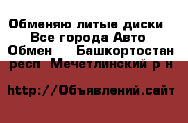 Обменяю литые диски  - Все города Авто » Обмен   . Башкортостан респ.,Мечетлинский р-н